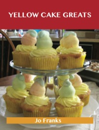 صورة الغلاف: Yellow Cake Greats: Delicious Yellow Cake Recipes, The Top 52 Yellow Cake Recipes 9781488508370