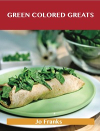 Cover image: Green Colored Greats: Delicious Green Colored Recipes, The Top 99 Green Colored Recipes 9781488514951