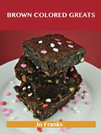 Cover image: Brown Colored Greats: Delicious Brown Colored Recipes, The Top 100 Brown Colored Recipes 9781488514968