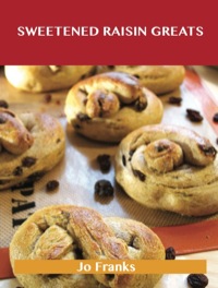 Cover image: Sweetened Raisin Greats: Delicious Sweetened Raisin Recipes, The Top 66 Sweetened Raisin Recipes 9781488515019