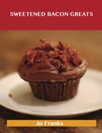 Cover image: Sweetened Bacon Greats: Delicious Sweetened Bacon Recipes, The Top 43 Sweetened Bacon Recipes 9781488515064