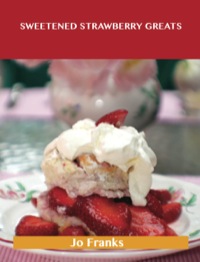 Cover image: Sweetened Strawberry Greats: Delicious Sweetened Strawberry Recipes, The Top 100 Sweetened Strawberry Recipes 9781488515088