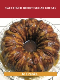 Cover image: Sweetened Brown Sugar Greats: Delicious Sweetened Brown Sugar Recipes, The Top 67 Sweetened Brown Sugar Recipes 9781488515101