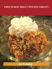 Imagen de portada: Sweetened Sweet Potato Greats: Delicious Sweetened Sweet Potato Recipes, The Top 52 Sweetened Sweet Potato Recipes 9781488515163