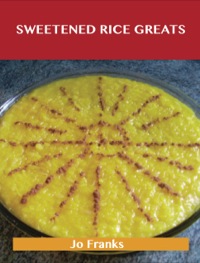 表紙画像: Sweetened Rice Greats: Delicious Sweetened Rice Recipes, The Top 64 Sweetened Rice Recipes 9781488515187