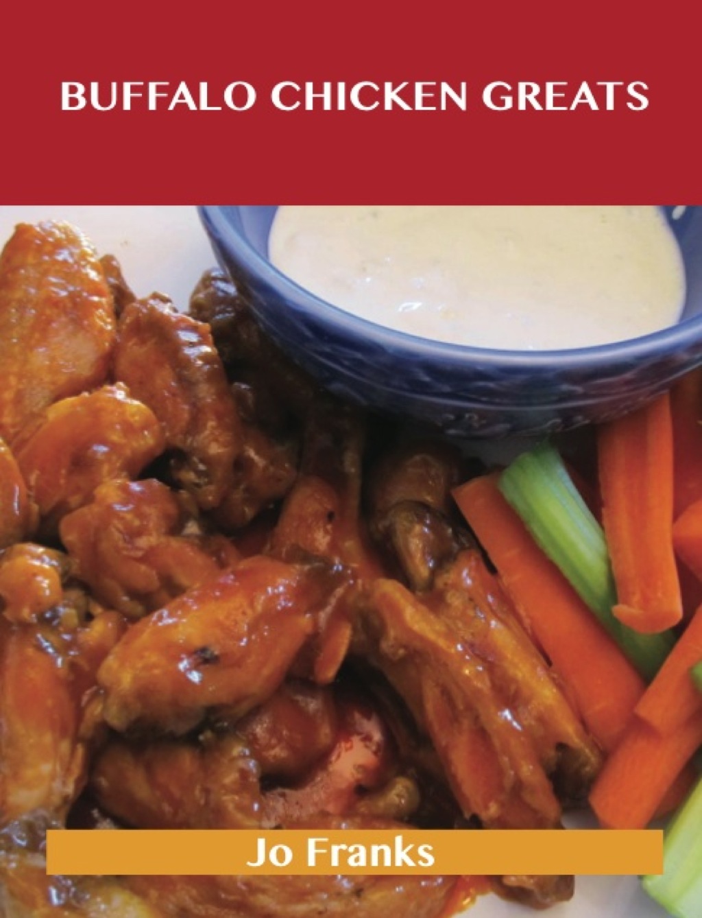Buffalo Chicken Greats: Delicious Buffalo Chicken Recipes The Top 62 Buffalo Chicken Recipes (eBook)