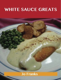 صورة الغلاف: White Sauce Greats: Delicious White Sauce Recipes, The Top 42 White Sauce Recipes 9781488523434