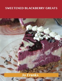 Cover image: Sweetened Blackberry Greats: Delicious Sweetened Blackberry Recipes, The Top 56 Sweetened Blackberry Recipes 9781488523441