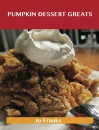 Cover image: Pumpkin Dessert  Greats: Delicious Pumpkin Dessert  Recipes, The Top 94 Pumpkin Dessert  Recipes 9781488523557