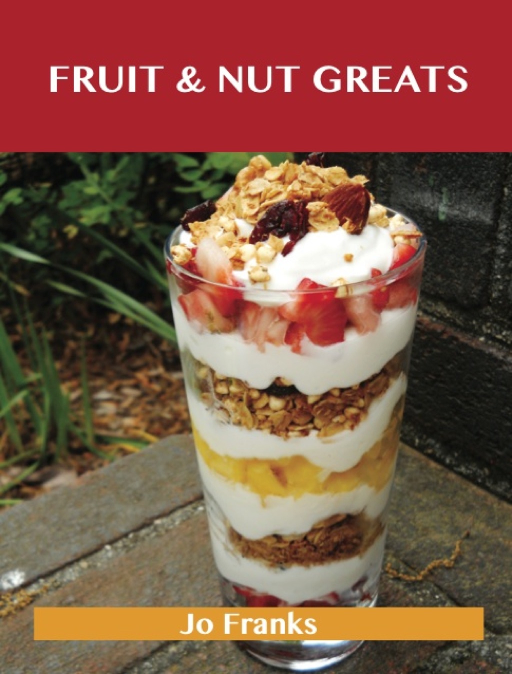 Fruit & Nut Greats: Delicious Fruit & Nut Recipes The Top 71 Fruit & Nut Recipes (eBook)