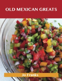 Imagen de portada: Old Mexican Greats: Delicious Old Mexican Recipes, The Top 100 Old Mexican Recipes 9781488540455