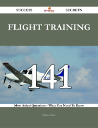 صورة الغلاف: Flight training 141 Success Secrets - 141 Most Asked Questions On Flight training - What You Need To Know 9781488542947