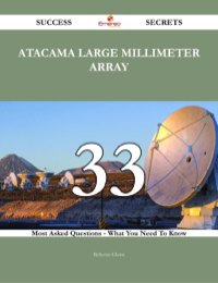 Imagen de portada: Atacama Large Millimeter Array 33 Success Secrets - 33 Most Asked Questions On Atacama Large Millimeter Array - What You Need To Know 9781488543203