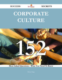Cover image: Corporate Culture 152 Success Secrets - 152 Most Asked Questions On Corporate Culture - What You Need To Know 9781488543210