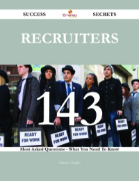 صورة الغلاف: Recruiters 143 Success Secrets - 143 Most Asked Questions On Recruiters - What You Need To Know 9781488543258