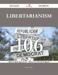 Cover image: Libertarianism 106 Success Secrets - 106 Most Asked Questions On Libertarianism - What You Need To Know 9781488543463