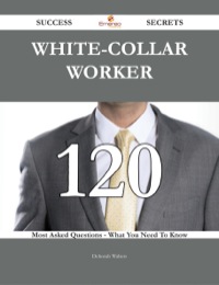 صورة الغلاف: White-collar worker 120 Success Secrets - 120 Most Asked Questions On White-collar worker - What You Need To Know 9781488543487
