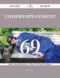 صورة الغلاف: Underemployment 69 Success Secrets - 69 Most Asked Questions On Underemployment - What You Need To Know 9781488543760