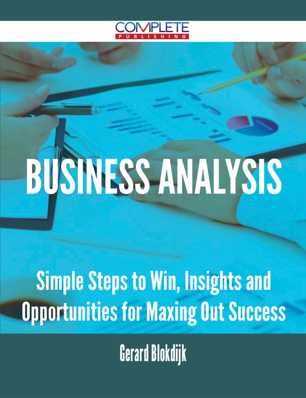 Business Analysis – Simple Steps to Win, Insights and Opportunities for Maxing Out Success