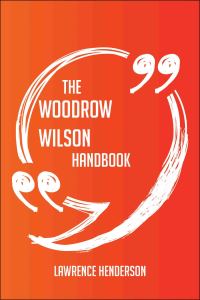 Imagen de portada: The Woodrow Wilson Handbook - Everything You Need To Know About Woodrow Wilson 9781489118776