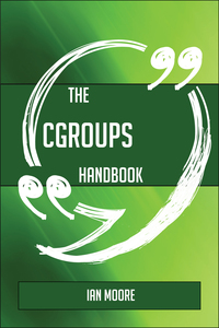 Cover image: The Cgroups Handbook - Everything You Need To Know About Cgroups 9781489137227