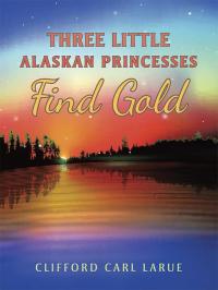 Imagen de portada: Three Little Alaskan Princesses Find Gold 9781489702036