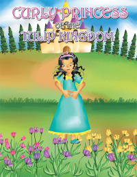 Cover image: Curly Princess of the Tulip Kingdom 9781489711922