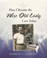 Cover image: How I Became the Wise Old Lady I Am Today 9781489712493