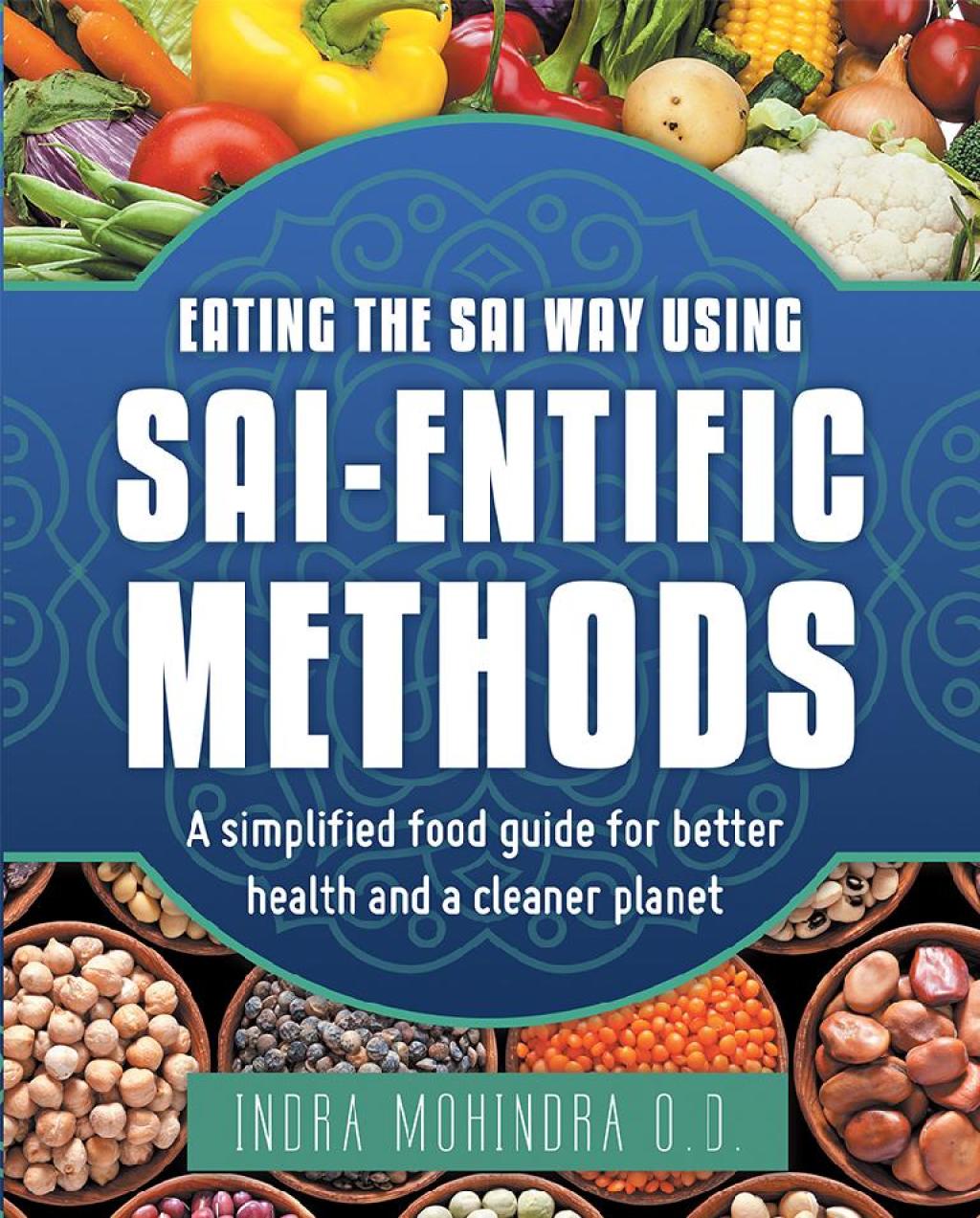 Eating the Sai Way Using Sai-Entific Methods A Simplified Food Guide for Better Health and a Cleaner Planet