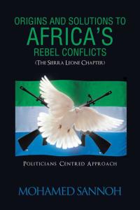 Imagen de portada: Origins and Solutions to Africa’S Rebel Conflicts (The Seirra Leone Chapter) 9781490709819