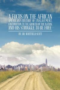 Imagen de portada: A Focus on the African American’S History of Enslavement, Contribution to the Growth of the Nation, and His Struggle to Be Free 9781490726250