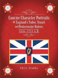 Imagen de portada: Concise Character Portraits of England’S Tudor, Stuart Andprotectorate Rulers: 1456–1714 a . D . 9781490735283