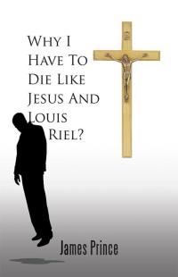 Imagen de portada: Why I Have to Die Like Jesus and Louis Riel? 9781490738024
