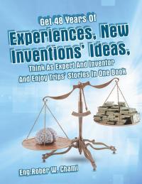 表紙画像: Get 48 Years of Experiences, New Inventions' Ideas, Think as Expert and Inventor and Enjoy Trips' Stories in One Book 9781490753874