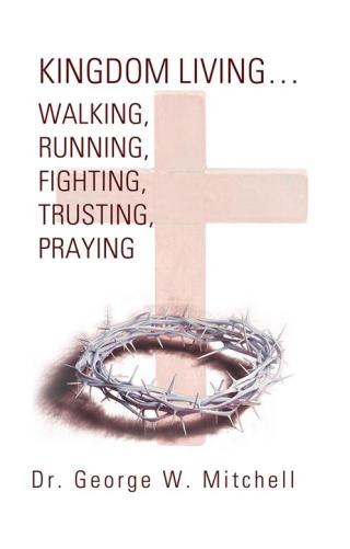Cover image: Kingdom Living…Walking, Running, Fighting, Trusting, Praying 9781490813967