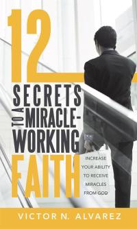 Imagen de portada: 12 Secrets to a Miracle-Working Faith 9781490816388