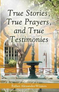 Cover image: True Stories, True Prayers, and True Testimonies 9781490817231