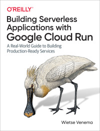 Cover image: Building Serverless Applications with Google Cloud Run 1st edition 9781492057093