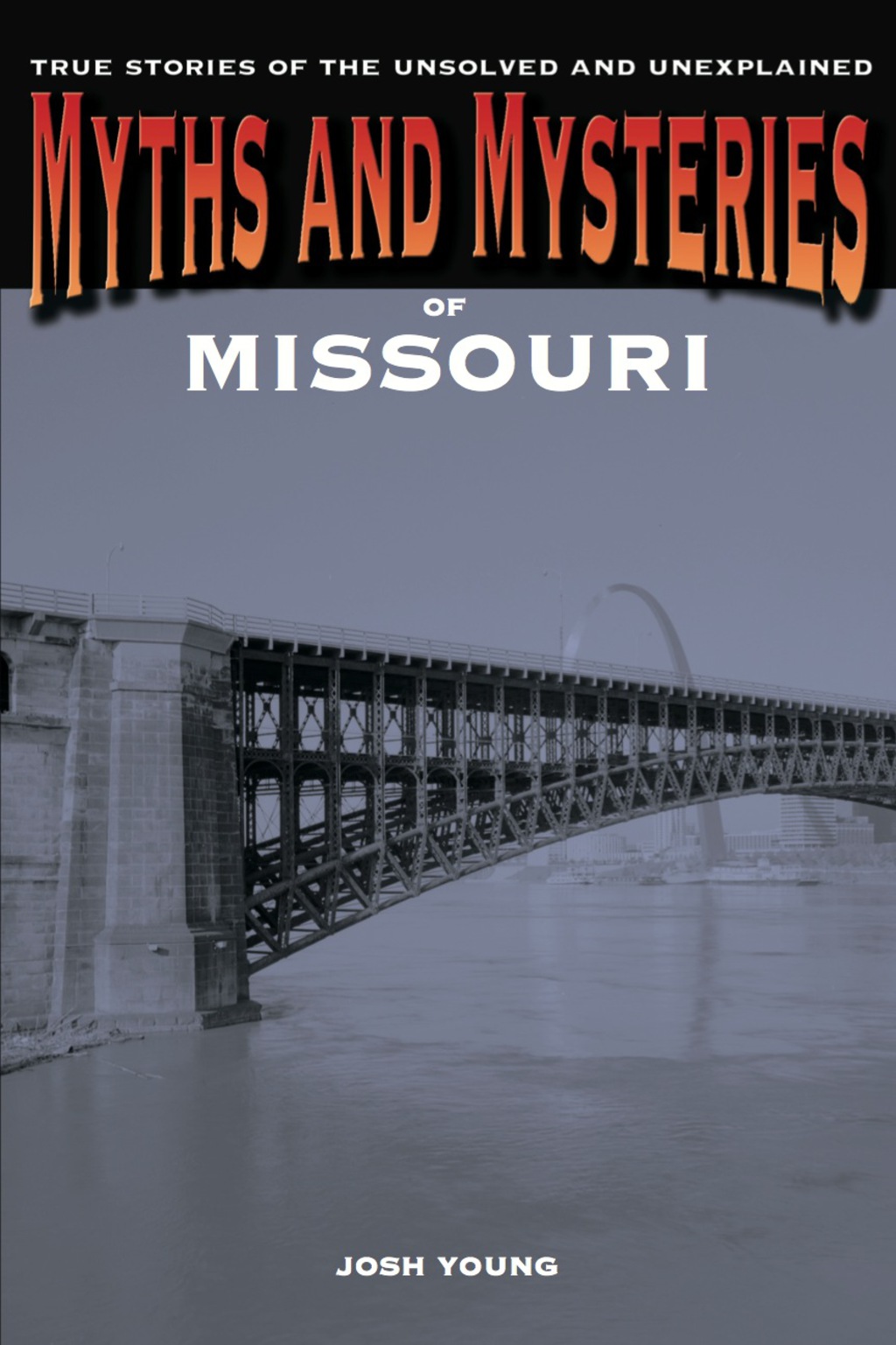 Myths and Mysteries of Missouri True Stories of the Unsolved and Unexplained 1st Edition