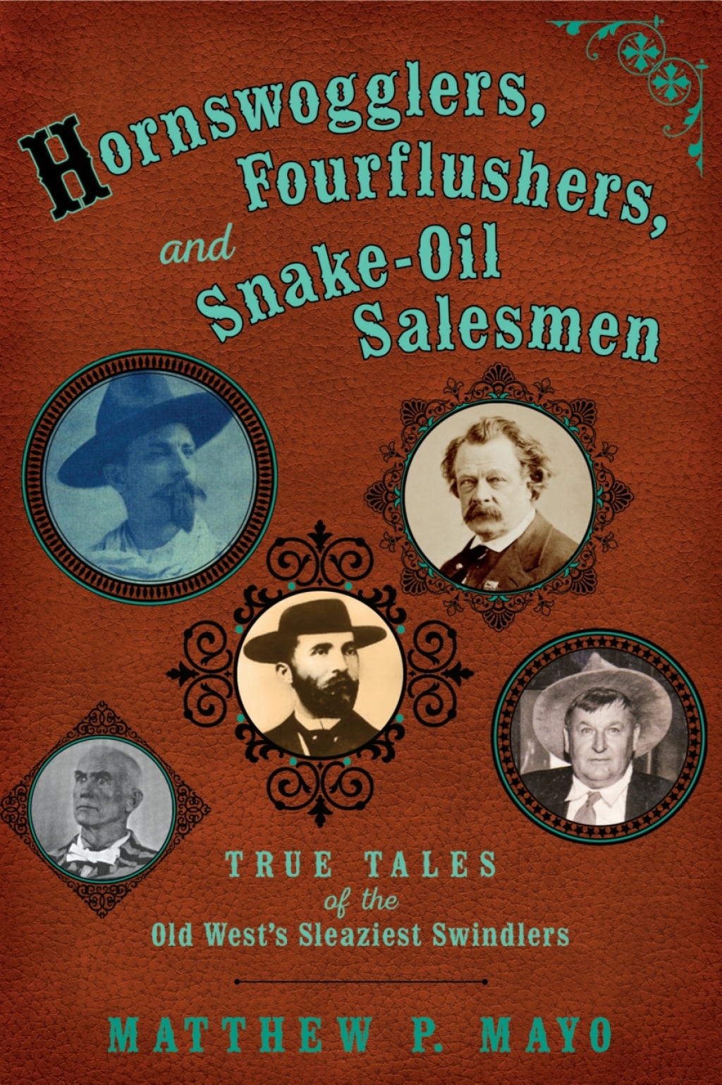 Hornswogglers, Fourflushers & Snake-Oil Salesmen True Tales of the Old West’s Sleaziest Swindlers
