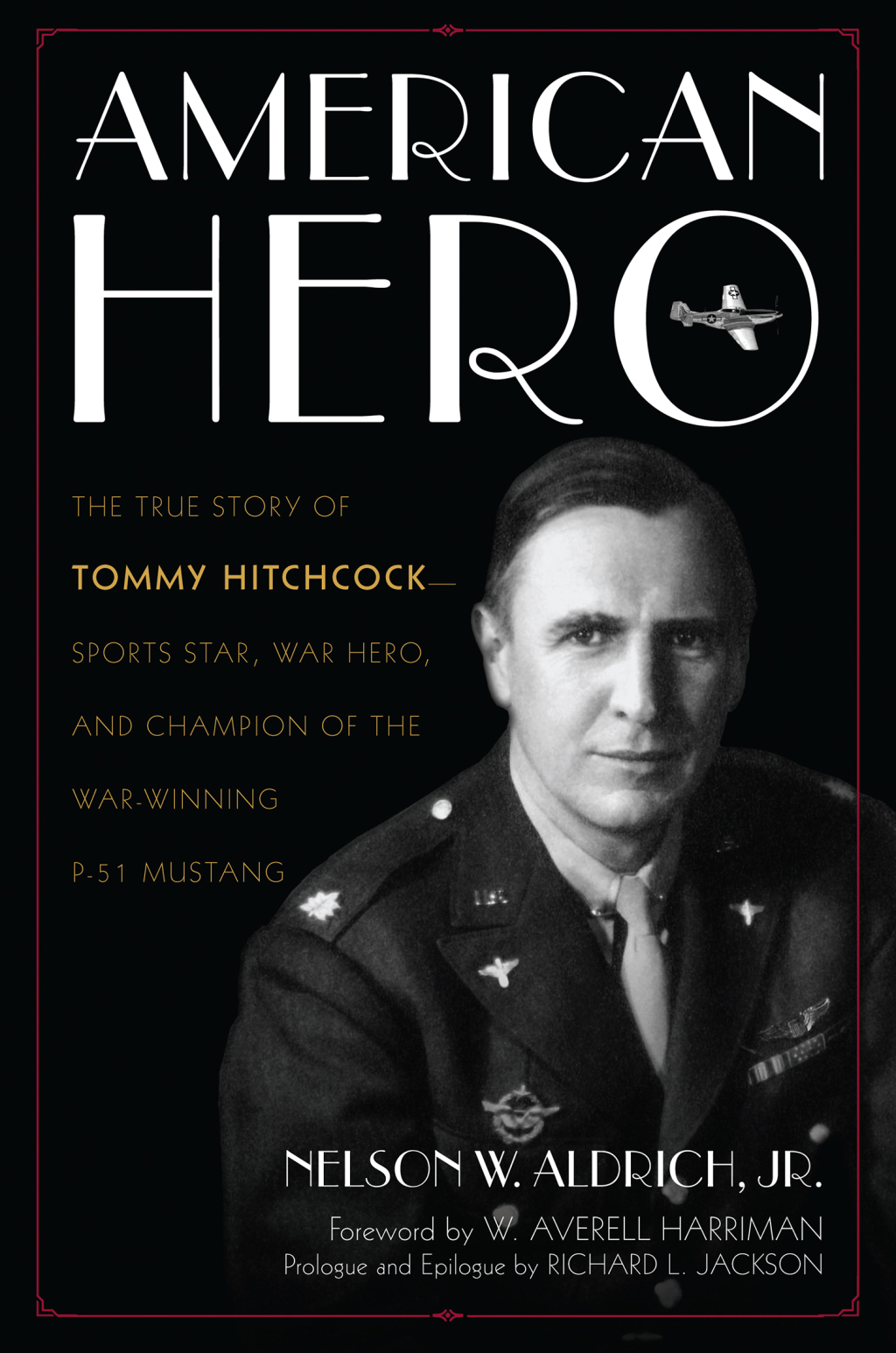 American Hero The True Story of Tommy Hitchcock–Sports Star, War Hero, and Champion of the War-Winning P-51 Mustang