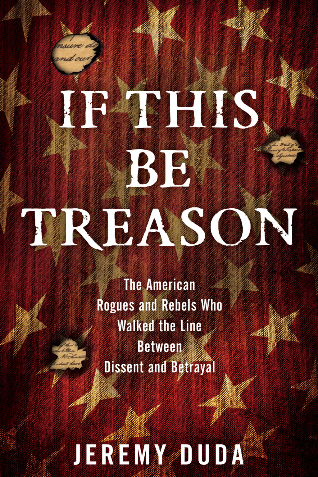If This Be Treason The American Rogues and Rebels Who Walked the Line Between Dissent and Betrayal