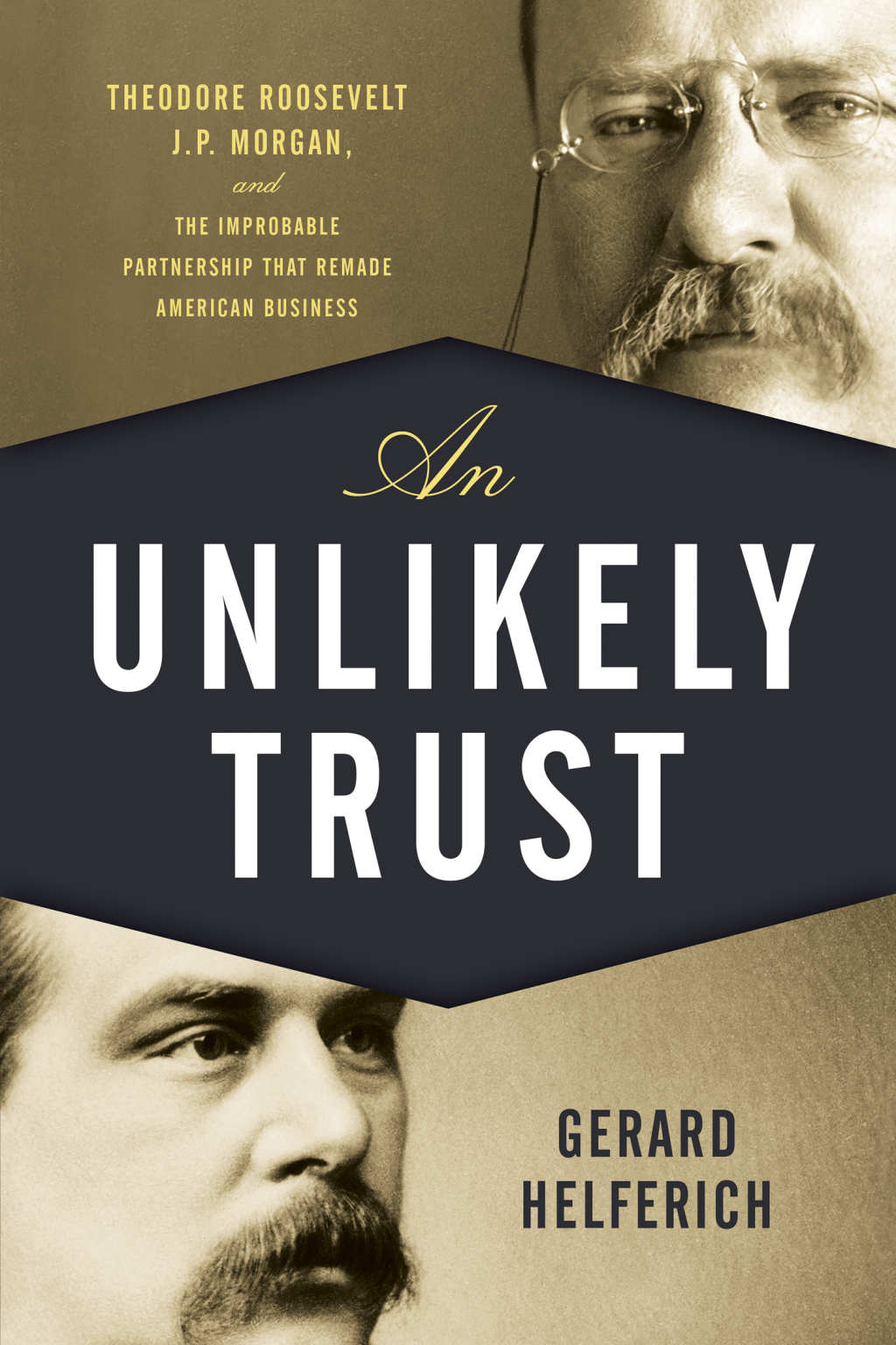 An Unlikely Trust Theodore Roosevelt, J.P. Morgan, and the Improbable Partnership That Remade American Business
