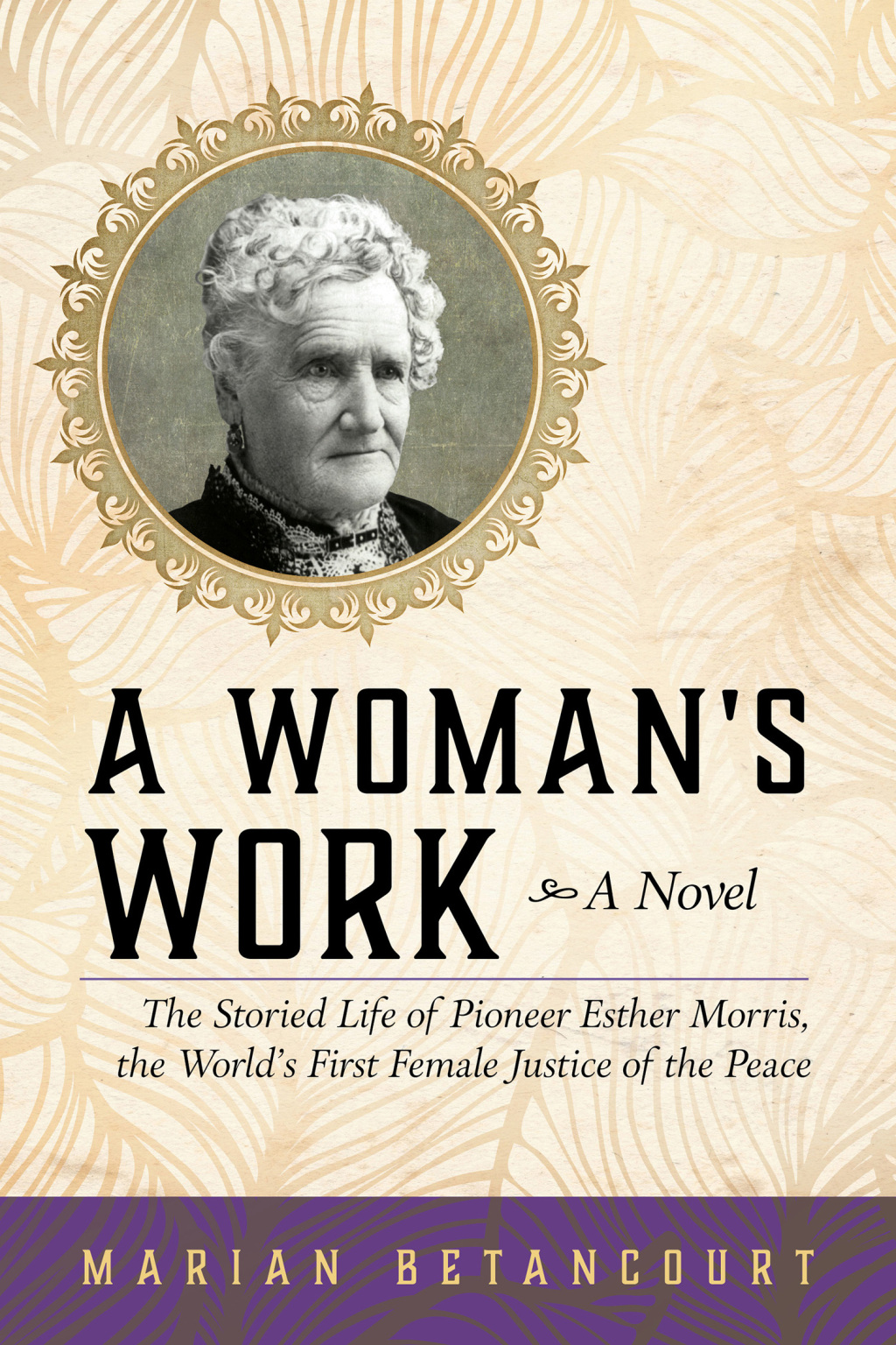 A Woman’s Work The Storied Life of Pioneer Esther Morris, the World’s First Female Justice of the Peace