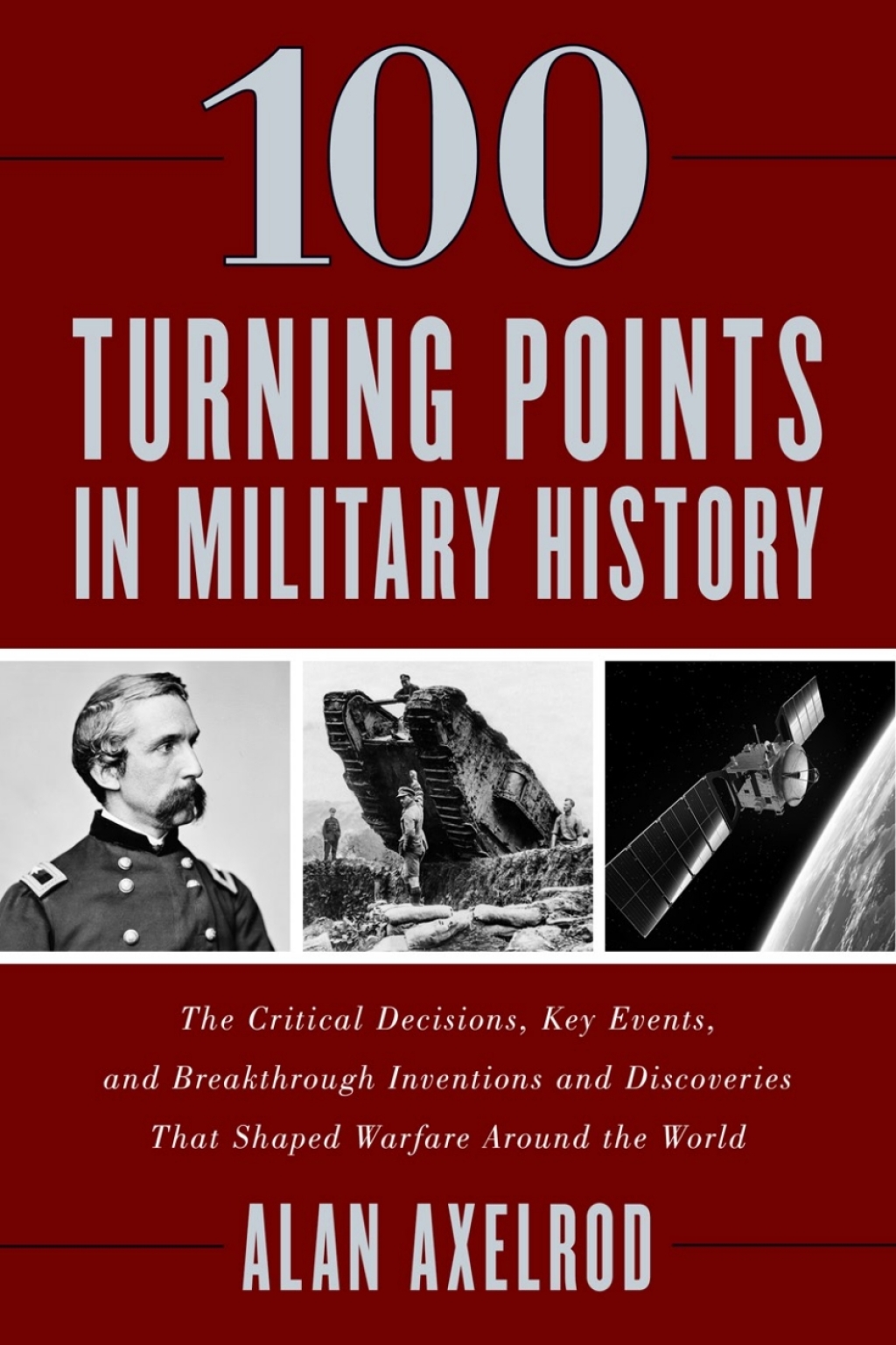 100 Turning Points in Military History The Critical Decisions, Key Events, and Breakthrough Inventions and Discoveries That Shaped Warfare Around the World