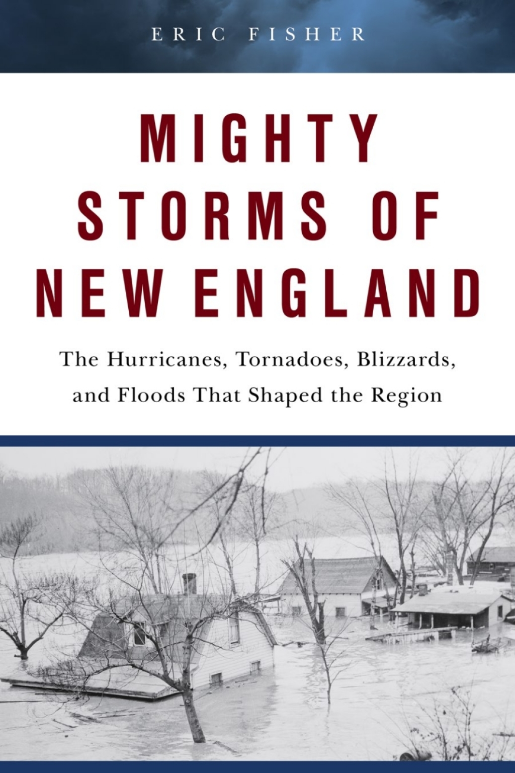 Mighty Storms of New England The Hurricanes, Tornadoes, Blizzards, and Floods That Shaped the Region