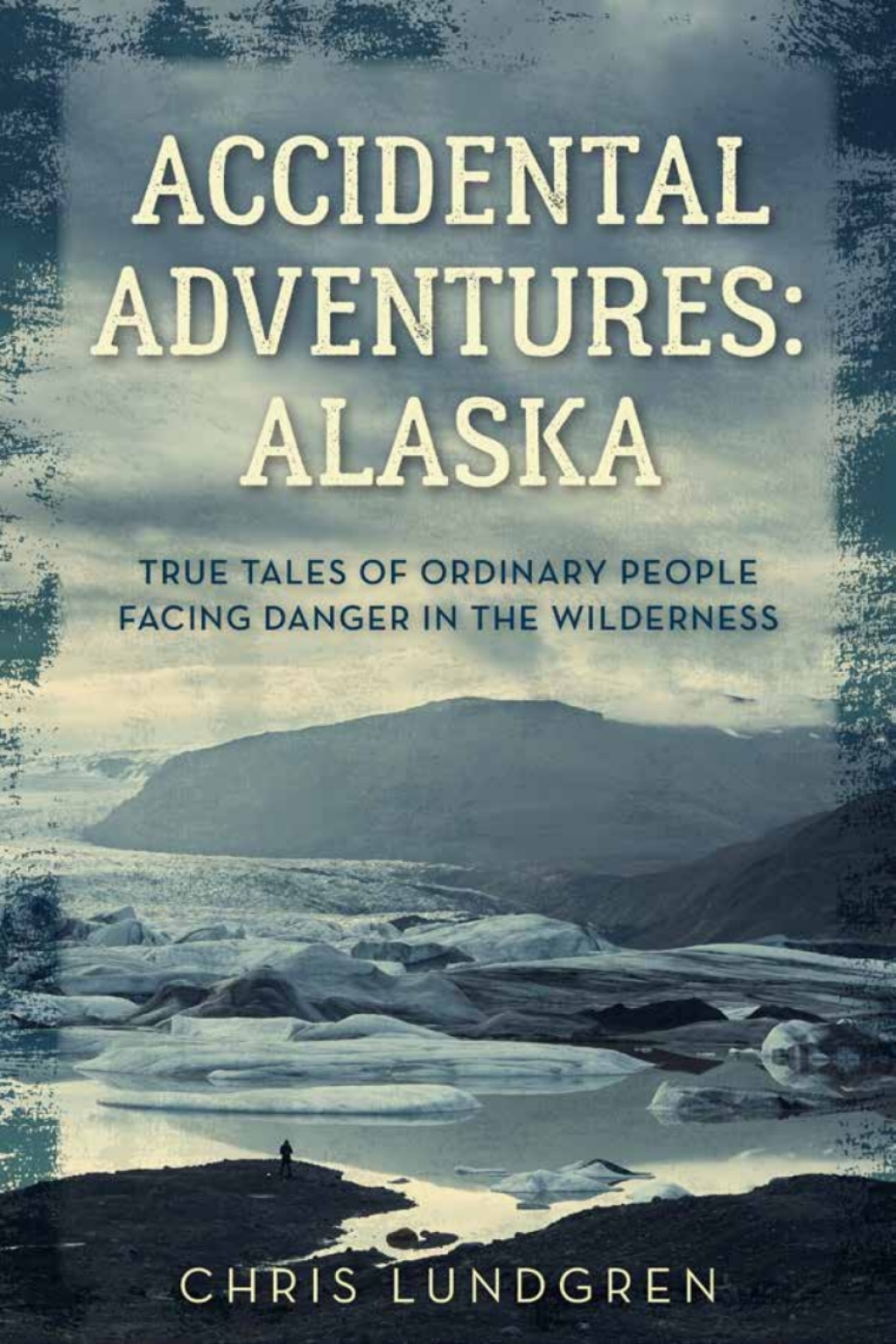 Accidental Adventures: Alaska True Tales of Ordinary People Facing Danger in the Wilderness