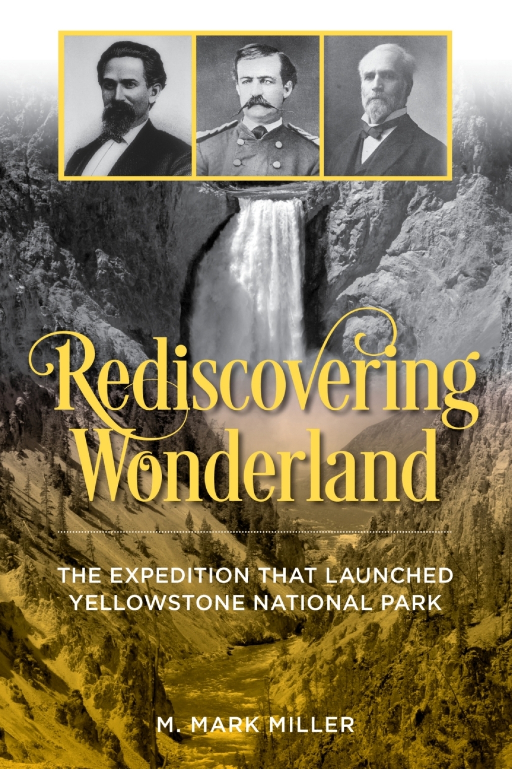 Rediscovering Wonderland The Expedition That Launched Yellowstone National Park