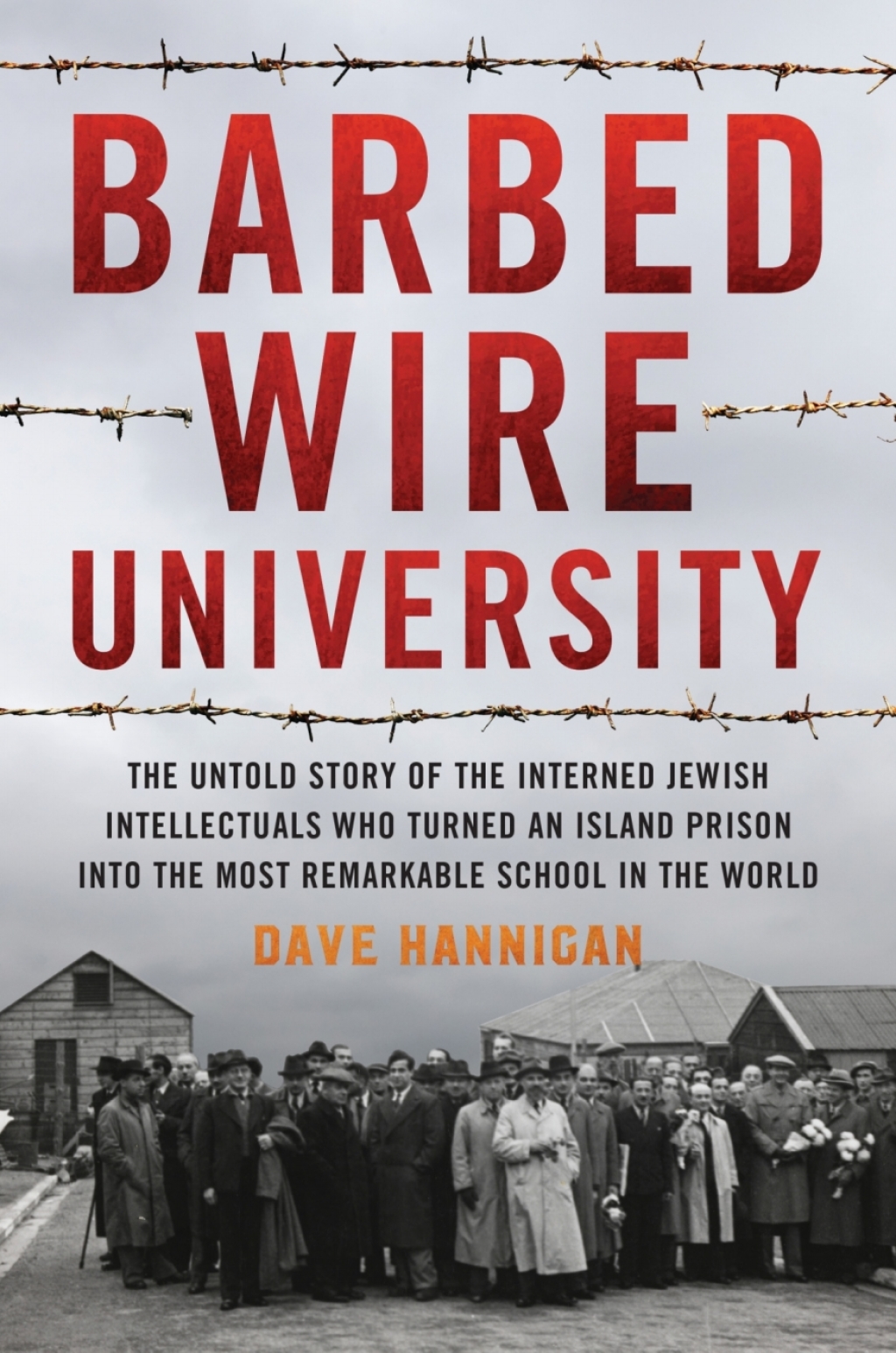 Barbed Wire University The Untold Story of the Interned Jewish Intellectuals Who Turned an Island Prison into the Most Remarkable School in the World