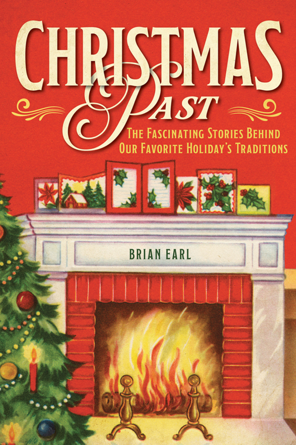 Christmas Past The Fascinating Stories Behind Our Favorite Holiday’s Traditions